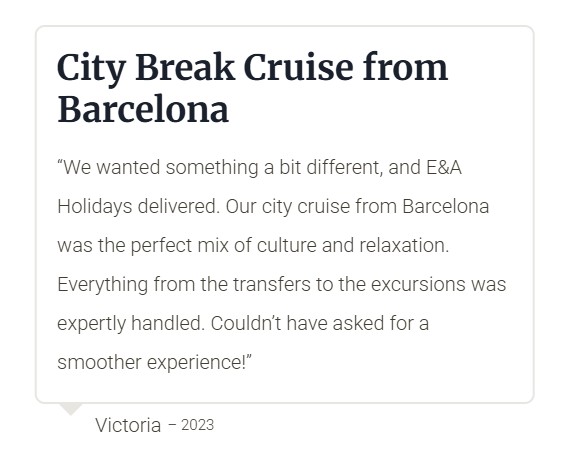 Customer cruise review "We wanted something a bit different, and E&A Holidays delivered. Our city cruise from Barcelona was the perfect mix of culture and relaxation. Everything from the transfers to the excursions was expertly handled. Couldn’t have asked for a smoother experience!"